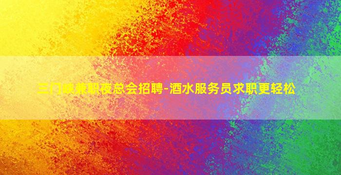 三门峡兼职夜总会招聘-酒水服务员求职更轻松