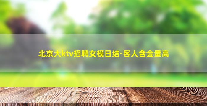 北京大ktv招聘女模日结-客人含金量高