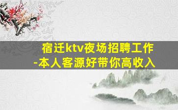 宿迁ktv夜场招聘工作-本人客源好带你高收入